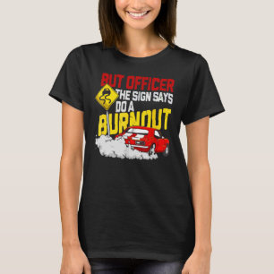 But Officer The Sign Said Do A Burnout 1 T-Shirt