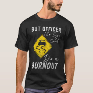 But Officer the Sign Said Do a Burnout  Car 1 T-Shirt