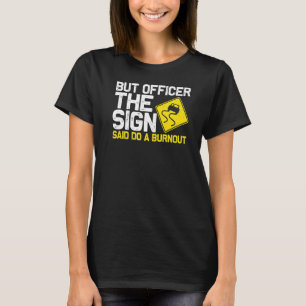 But Officer the Sign Said Do a Burnout Car 4 T-Shirt