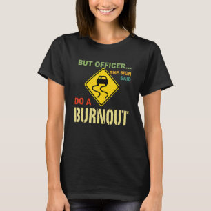 But Officer The Sign Said Do A Burnout  Car T-Shirt