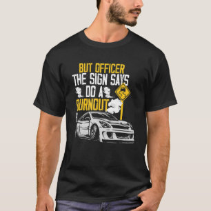 But Officer the Sign Said Do a Burnout Car T-Shirt