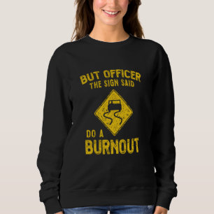 But Officer the Sign Said Do a Burnout - Funny Car Sweatshirt