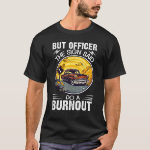 But Officer the Sign Said Do a Burnout T-Shirt