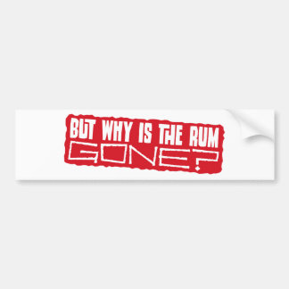 But why is the rum gone? bumper sticker