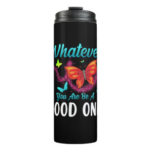 Butterfly Gift Whatever You Are Be A Good One Thermal Tumbler