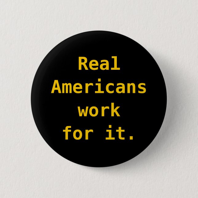 Button: Real Americans work for it. 2 Inch Round Button (Front)