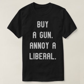 Buy a gun. Annoy a Liberal. Funny Political Tee