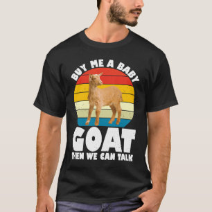 Buy Me A Baby Goat Then We Can Talk Goat  Farm Ani T-Shirt