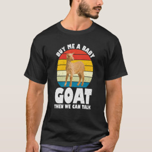 Buy Me A Baby Goat Then We Can Talk Goat Farm Anim T-Shirt