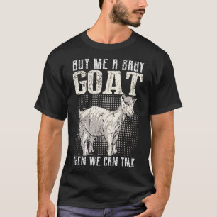 Buy Me A Baby Goat Then We Can Talk  Goat T-Shirt