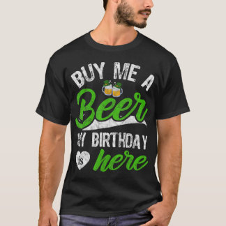 Buy Me A Beer My Birthday Is Here Funny St Patrick T-Shirt