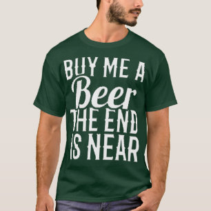 buy me a beer the end is near 16 T-Shirt