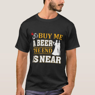 Buy Me A Beer The End Is Near For Men Groom Beer T-Shirt