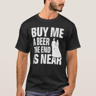 Buy Me a Beer the End Is Near Wedding Bachelor P T-Shirt