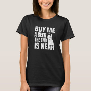 Buy Me a Beer the End Is Near Wedding Bachelor Pa T-Shirt
