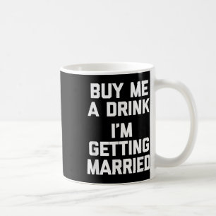 Buy Me A Drink Im Getting Married Funny Bride Groo Coffee Mug