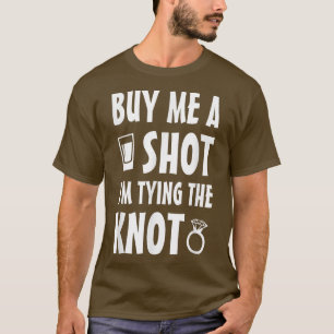 Buy Me A Shot Im Tying The Knot T T-Shirt