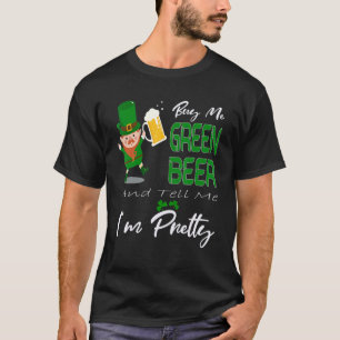 Buy Me Green Beer And Tell Me I´m Pretty St Patric T-Shirt