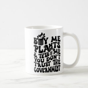 Buy Me Plants And Tell Me You Don't Trust The Gove Coffee Mug