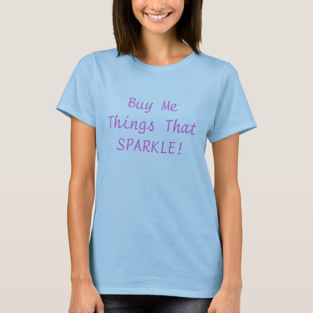 Buy Me Things That SPARKLE! T-Shirt (Front)