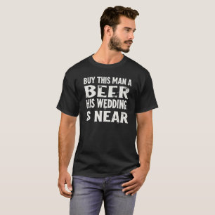 Buy this man a beer his wedding is near T-Shirt