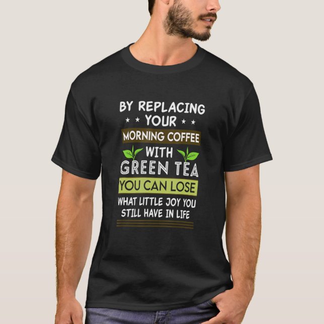 By Replacing Your Morning With Green Tea You Can L T-Shirt (Front)