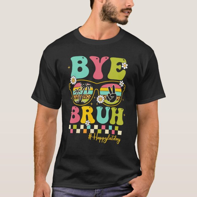 Bye Bruh Teacher Happy Last Day of School Hello Su T-Shirt (Front)