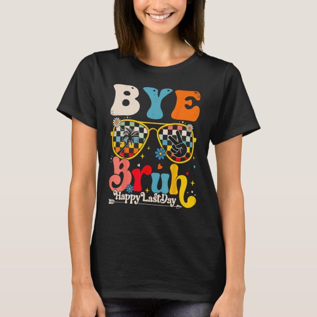 Bye Bruh Teacher Happy Last Day of School Hello Su T-Shirt (Front)