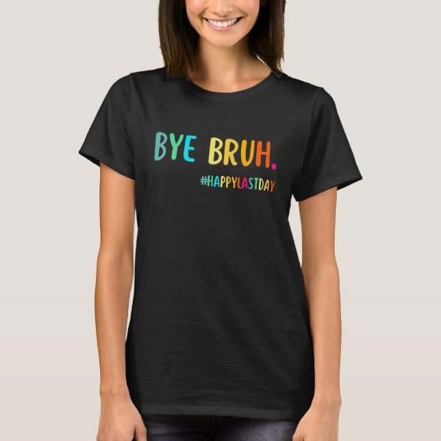 Bye Bruh Teacher Happy Last Day of School Hello Su T-Shirt (Front)