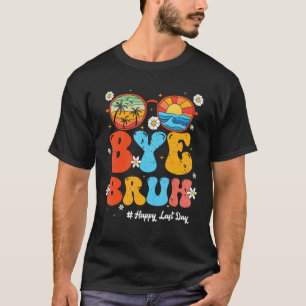 Bye Bruh Teacher Happy Last Day of School Hello Su T-Shirt