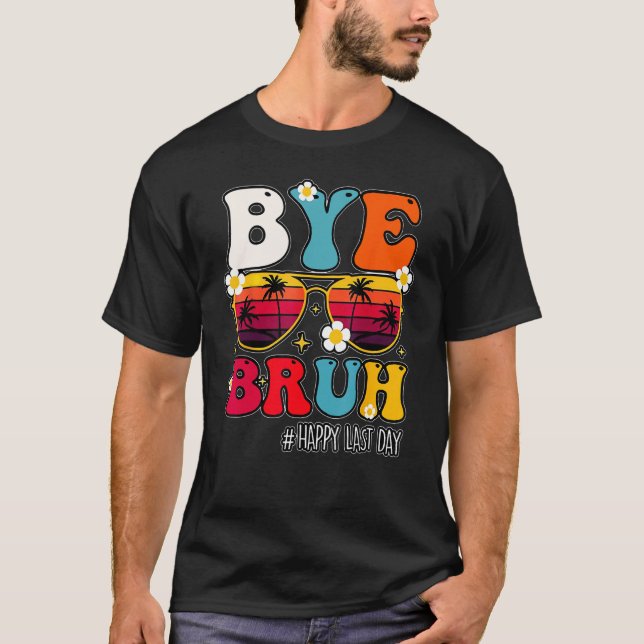 Bye Bruh Teacher Happy Last Day Of School Hello Su T-Shirt (Front)