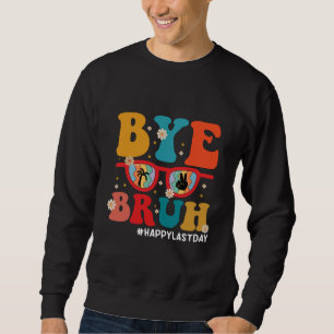 Bye Bruh Teacher Happy Last Day of School Summer Sweatshirt