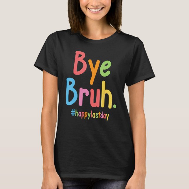 Bye Bruh Teachers End Of School Happy Last Day Of  T-Shirt (Front)
