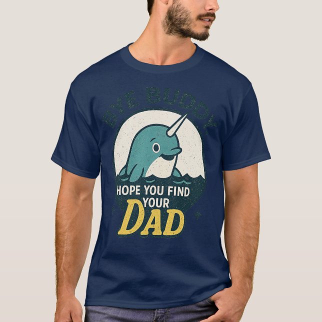 Bye Buddy, Hope You Find Your Dad T-Shirt (Front)