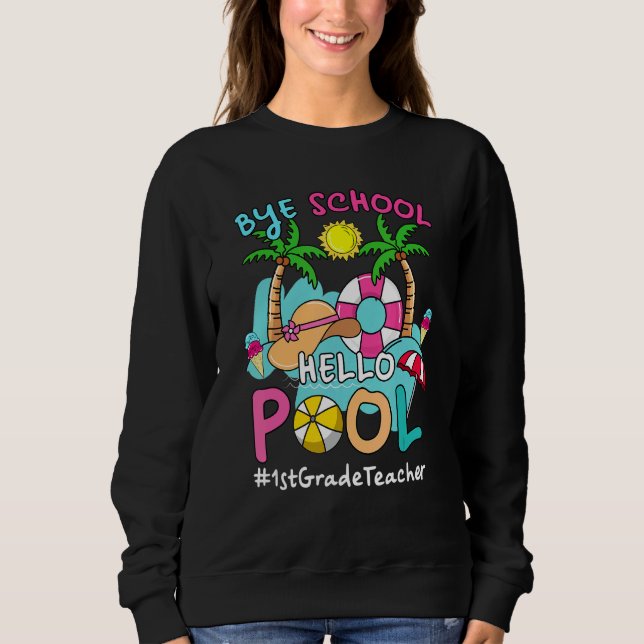 Bye Bye School Hello Pool 1st Grade Teacher Summer Sweatshirt (Front)