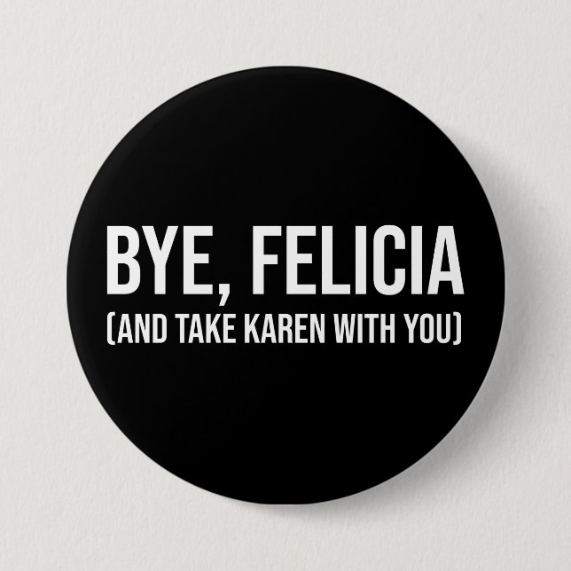 Bye, Felicia (And Take Karen With You) 3 Inch Round Button (Front)