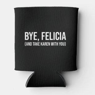 Bye, Felicia (And Take Karen With You) Can Cooler