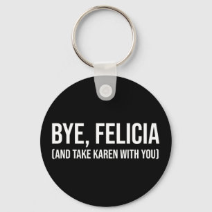 Bye, Felicia (And Take Karen With You) Keychain