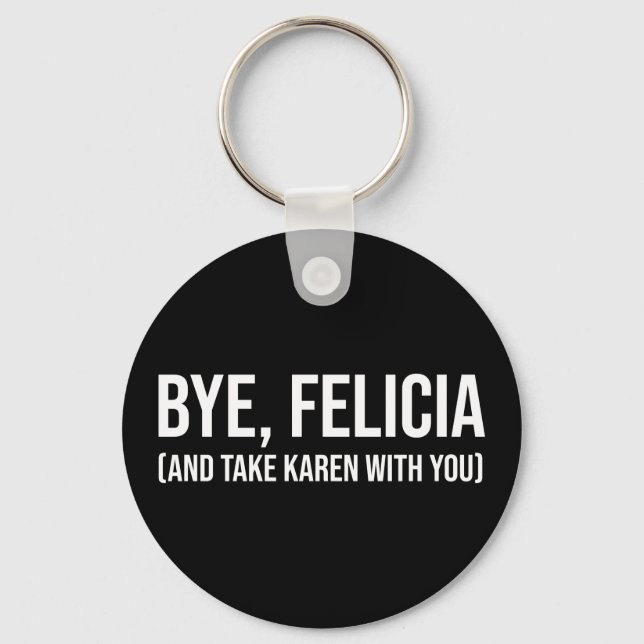 Bye, Felicia (And Take Karen With You) Keychain (Front)