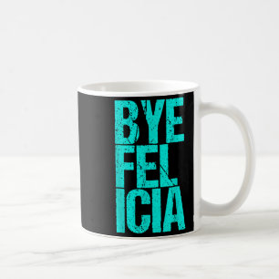 Bye Felicia  Coffee Mug