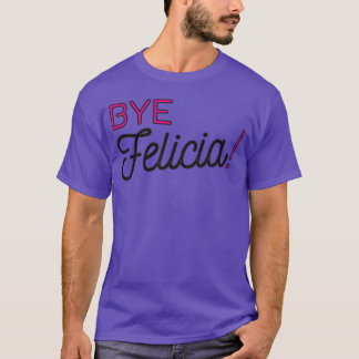 Bye Felicia funny phrase friend fellow relations f T-Shirt