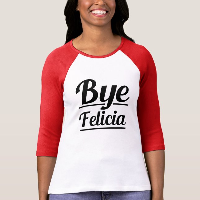 Bye Felicia Funny Saying T-Shirt (Front)