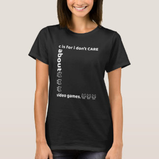 c is for i don't CARE about video games T-Shirt