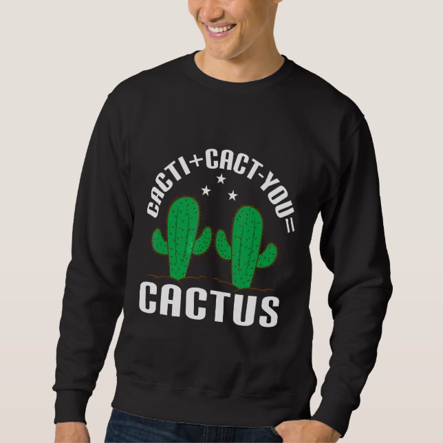 Cacticact You=cactus  Cacti  Cact You Sweatshirt (Front)