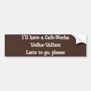 Cafe-Mocha Vodka-Valium Latte Bumper Sticker