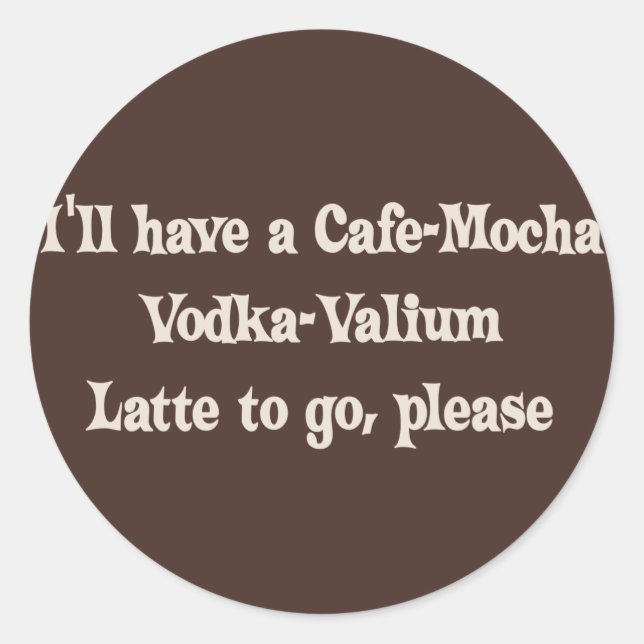 Cafe-Mocha Vodka-Valium Latte Classic Round Sticker (Front)