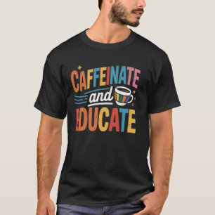 Caffeinate And Educate T-Shirt