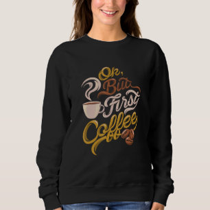 Caffeine addict gift, OK but First Coffee Sweatshirt