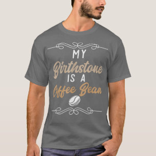 Caffeine I Coffee Lover I My Birthstone Is A Coffe T-Shirt