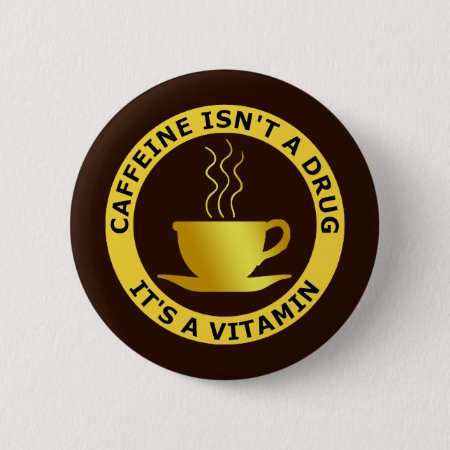 CAFFEINE ISN'T A DRUG, IT'S A VITAMIN 2 INCH ROUND BUTTON (Front)